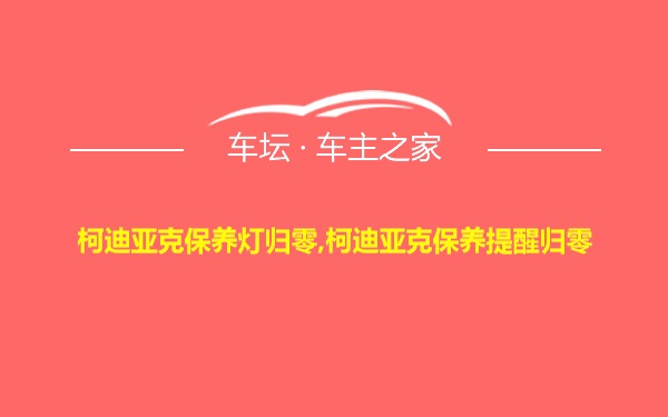 柯迪亚克保养灯归零,柯迪亚克保养提醒归零