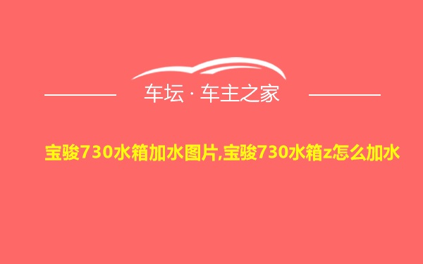 宝骏730水箱加水图片,宝骏730水箱z怎么加水