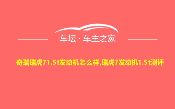 奇瑞瑞虎71.5t发动机怎么样,瑞虎7发动机1.5t测评