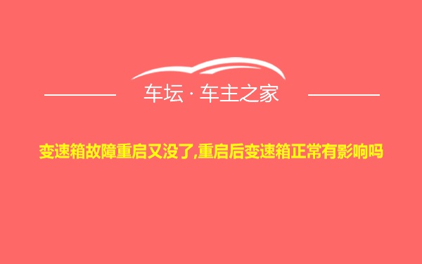 变速箱故障重启又没了,重启后变速箱正常有影响吗