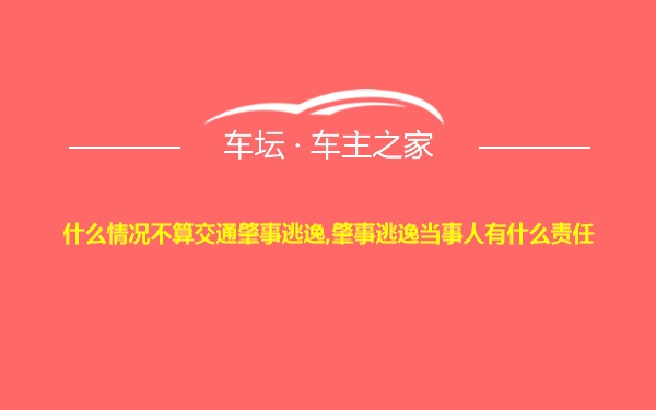 什么情况不算交通肇事逃逸,肇事逃逸当事人有什么责任