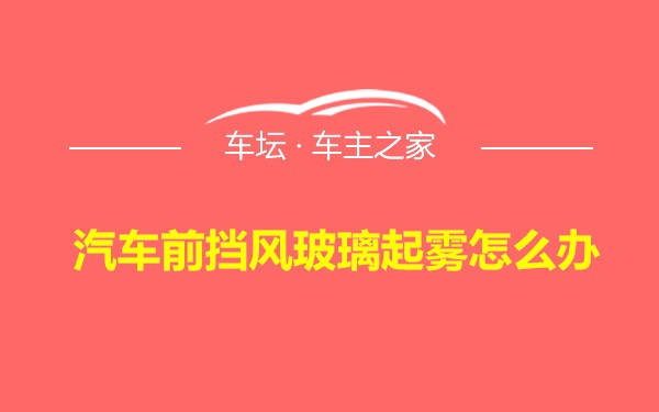 汽车前挡风玻璃起雾怎么办