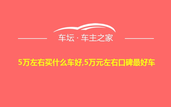 5万左右买什么车好,5万元左右口碑最好车