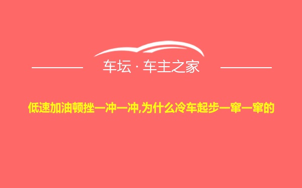 低速加油顿挫一冲一冲,为什么冷车起步一窜一窜的