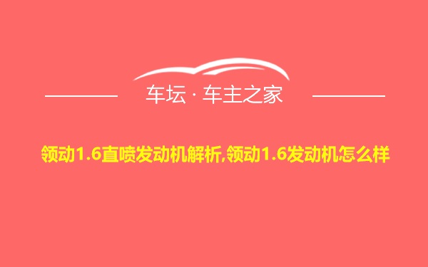 领动1.6直喷发动机解析,领动1.6发动机怎么样