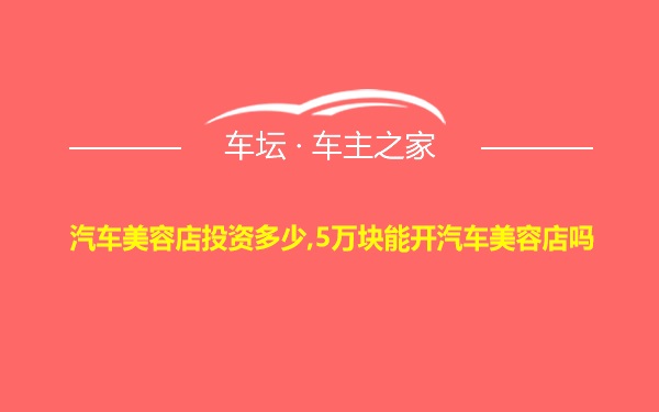 汽车美容店投资多少,5万块能开汽车美容店吗