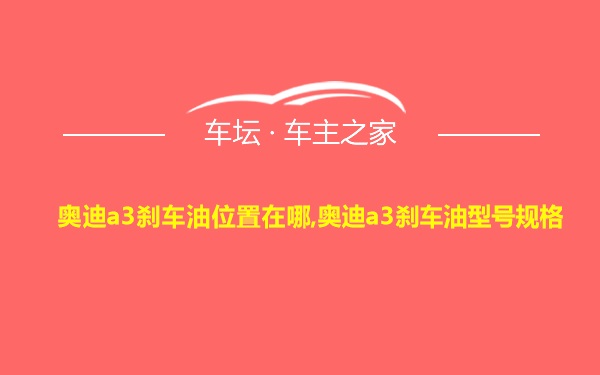 奥迪a3刹车油位置在哪,奥迪a3刹车油型号规格