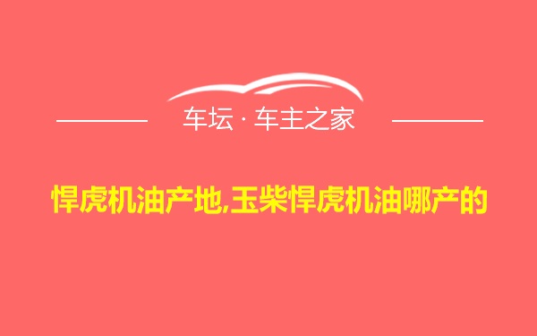 悍虎机油产地,玉柴悍虎机油哪产的