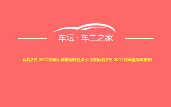 优胜2代 2012款最小离地间隙是多少 实测优胜2代 2012款底盘高度数据