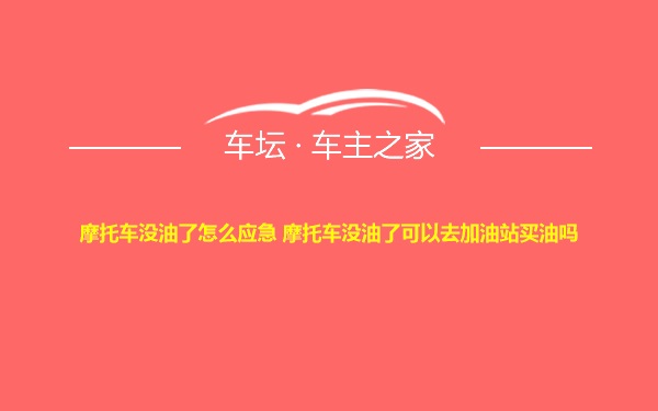 摩托车没油了怎么应急 摩托车没油了可以去加油站买油吗