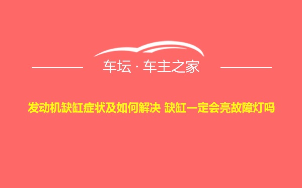 发动机缺缸症状及如何解决 缺缸一定会亮故障灯吗