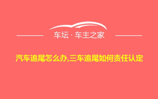 汽车追尾怎么办,三车追尾如何责任认定