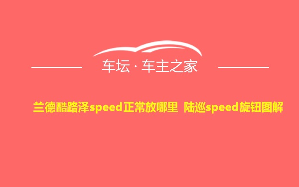 兰德酷路泽speed正常放哪里 陆巡speed旋钮图解