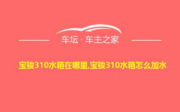 宝骏310水箱在哪里,宝骏310水箱怎么加水