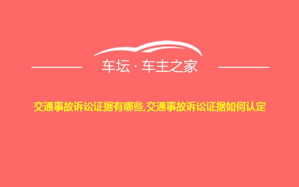 交通事故诉讼证据有哪些,交通事故诉讼证据如何认定