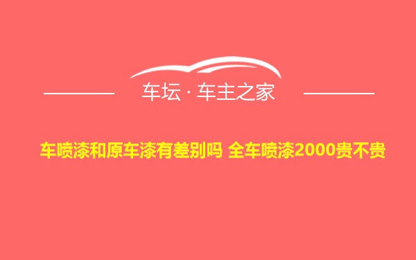 车喷漆和原车漆有差别吗 全车喷漆2000贵不贵