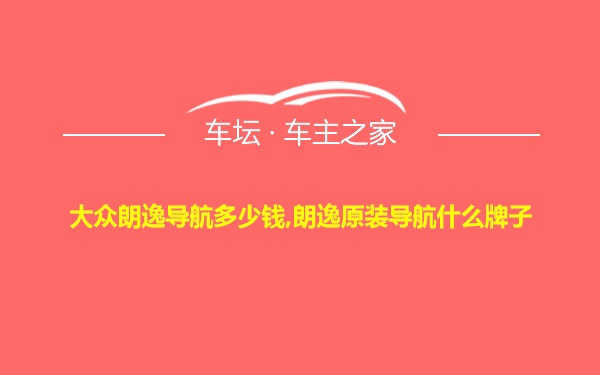 大众朗逸导航多少钱,朗逸原装导航什么牌子