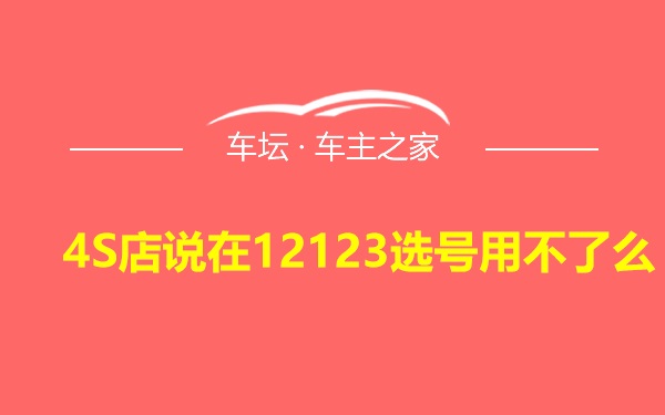 4S店说在12123选号用不了么