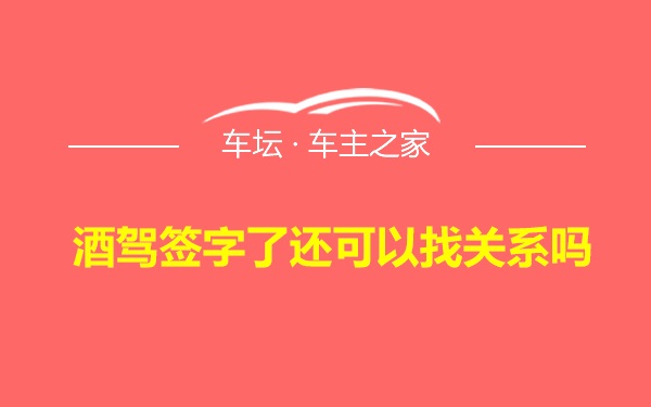 酒驾签字了还可以找关系吗