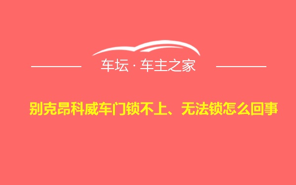 别克昂科威车门锁不上、无法锁怎么回事