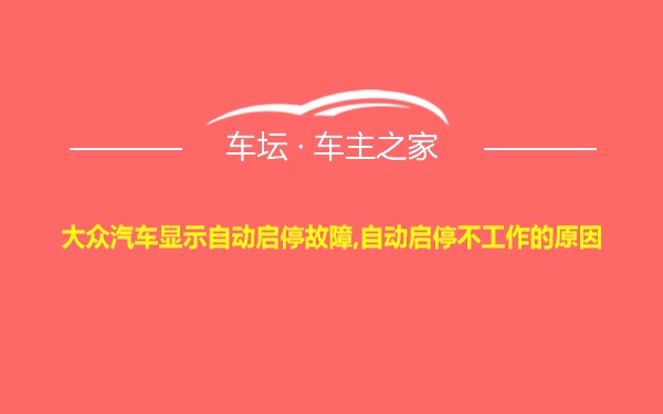 大众汽车显示自动启停故障,自动启停不工作的原因