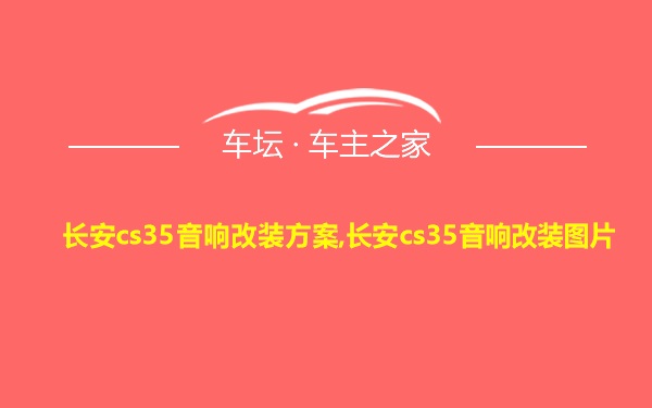 长安cs35音响改装方案,长安cs35音响改装图片