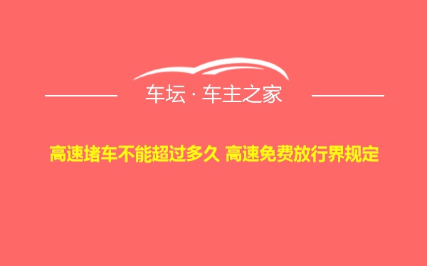 高速堵车不能超过多久 高速免费放行界规定