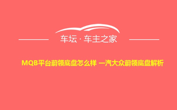 MQB平台蔚领底盘怎么样 一汽大众蔚领底盘解析