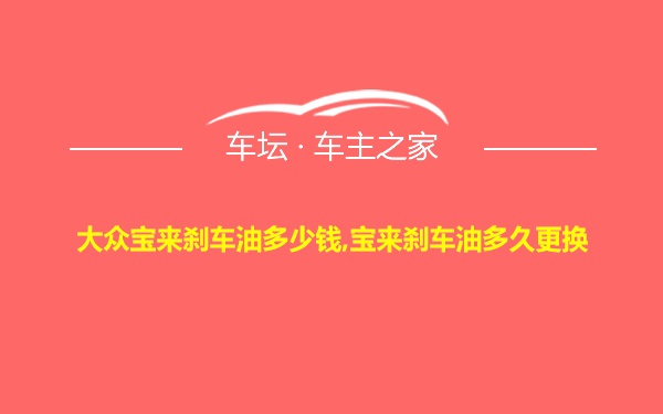 大众宝来刹车油多少钱,宝来刹车油多久更换