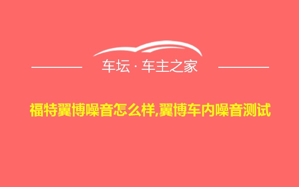 福特翼博噪音怎么样,翼博车内噪音测试