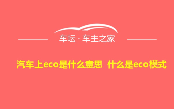 汽车上eco是什么意思 什么是eco模式