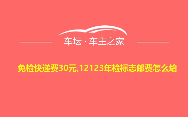 免检快递费30元,12123年检标志邮费怎么给