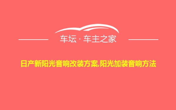 日产新阳光音响改装方案,阳光加装音响方法