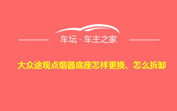 大众途观点烟器底座怎样更换、怎么拆卸