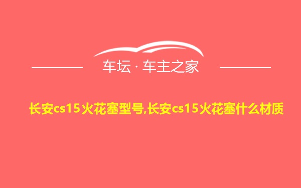 长安cs15火花塞型号,长安cs15火花塞什么材质