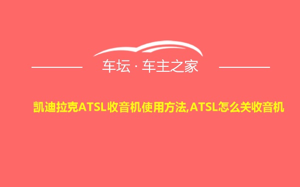 凯迪拉克ATSL收音机使用方法,ATSL怎么关收音机