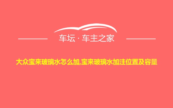 大众宝来玻璃水怎么加,宝来玻璃水加注位置及容量