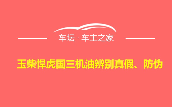 玉柴悍虎国三机油辨别真假、防伪