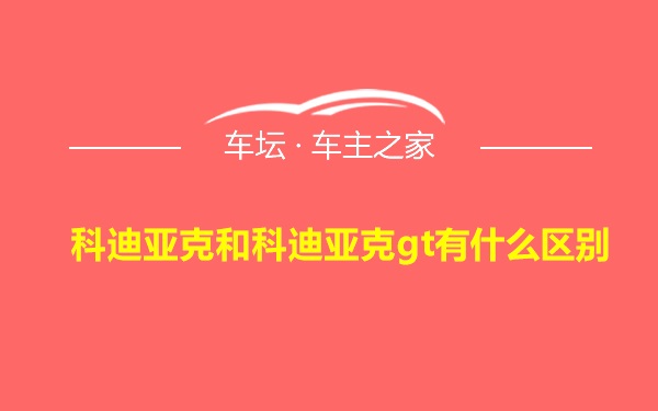 科迪亚克和科迪亚克gt有什么区别