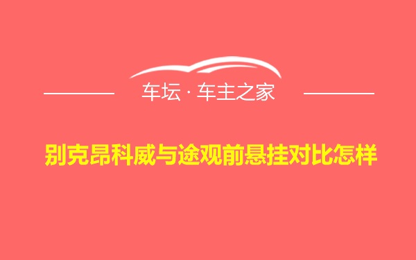 别克昂科威与途观前悬挂对比怎样