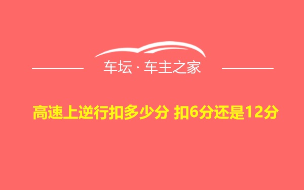 高速上逆行扣多少分 扣6分还是12分