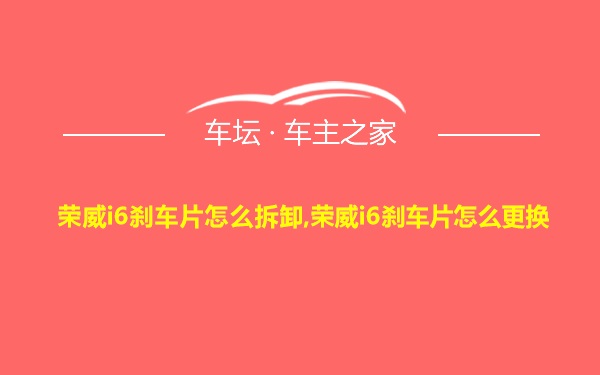 荣威i6刹车片怎么拆卸,荣威i6刹车片怎么更换