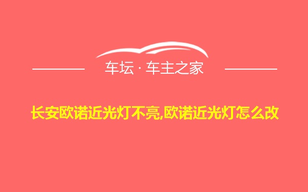 长安欧诺近光灯不亮,欧诺近光灯怎么改