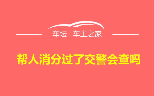 帮人消分过了交警会查吗