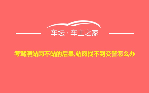 考驾照站岗不站的后果,站岗找不到交警怎么办