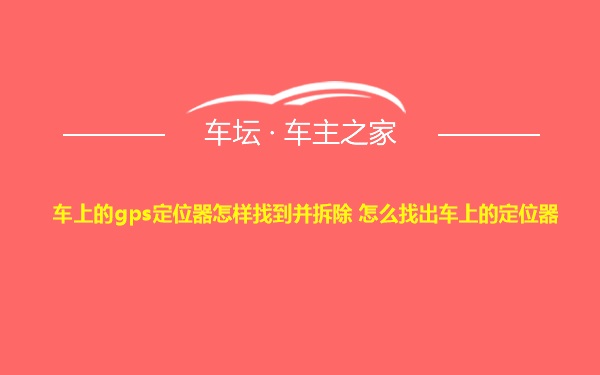 车上的gps定位器怎样找到并拆除 怎么找出车上的定位器