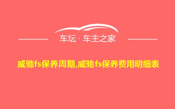 威驰fs保养周期,威驰fs保养费用明细表