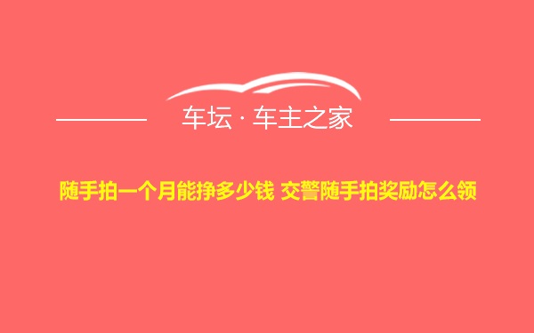 随手拍一个月能挣多少钱 交警随手拍奖励怎么领