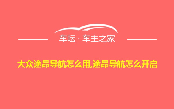 大众途昂导航怎么用,途昂导航怎么开启