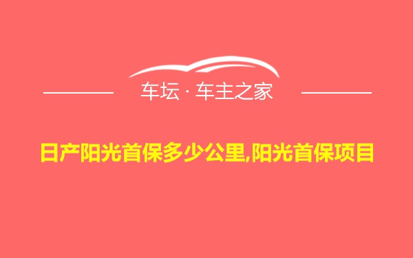 日产阳光首保多少公里,阳光首保项目